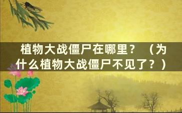 植物大战僵尸在哪里？ （为什么植物大战僵尸不见了？）